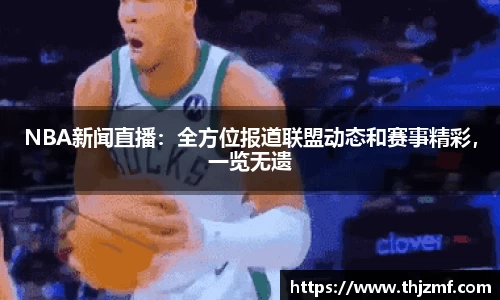 NBA新闻直播：全方位报道联盟动态和赛事精彩，一览无遗